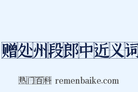 赠处州段郎中近义词是什么意思的图片